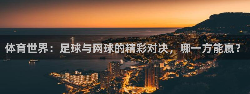 蓝鲸体育济南：体育世界：足球与网球的精彩对决，哪一方能赢？
