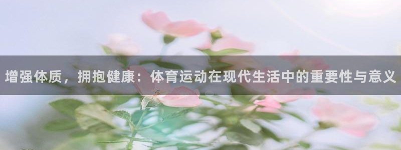 蓝鲸体育白马繁华：增强体质，拥抱健康：体育运动在现代生活中的重要性与意义